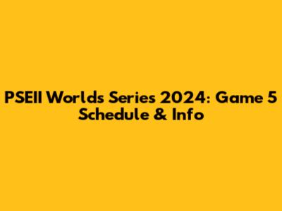 PSEII Worlds Series 2024: Game 5 Schedule & Info