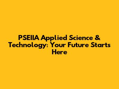 PSEIIA Applied Science & Technology: Your Future Starts Here
