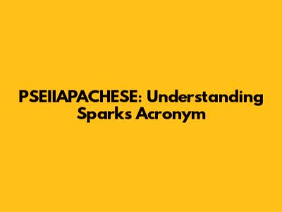 PSEIIAPACHESE: Understanding Spark's Acronym