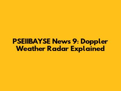 PSEIIBAYSE News 9: Doppler Weather Radar Explained