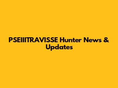 PSEIIITRAVISSE Hunter News & Updates
