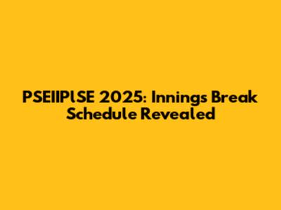 PSEIIPlSE 2025: Innings Break Schedule Revealed