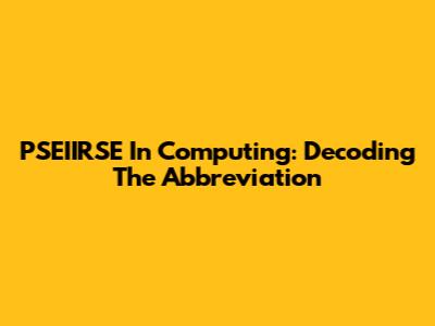 PSEIIRSE In Computing: Decoding The Abbreviation