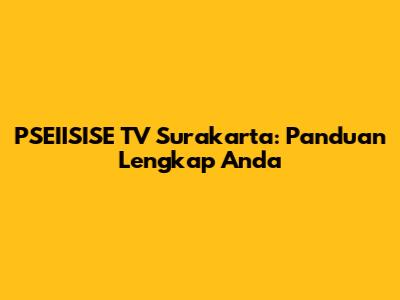 PSEIISISE TV Surakarta: Panduan Lengkap Anda
