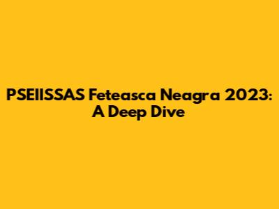 PSEIISSAS Feteasca Neagra 2023: A Deep Dive