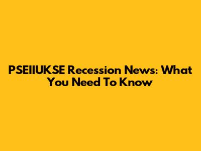 PSEIIUKSE Recession News: What You Need To Know