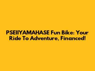 PSEIIYAMAHASE Fun Bike: Your Ride To Adventure, Financed!