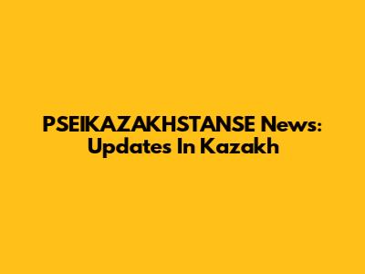 PSEIKAZAKHSTANSE News: Updates In Kazakh