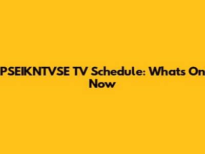 PSEIKNTVSE TV Schedule: What's On Now