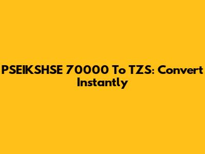PSEIKSHSE 70000 To TZS: Convert Instantly