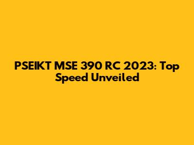 PSEIKT MSE 390 RC 2023: Top Speed Unveiled