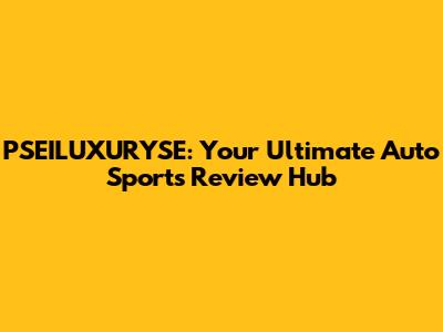 PSEILUXURYSE: Your Ultimate Auto Sports Review Hub