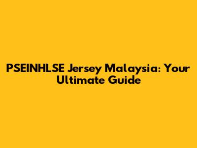 PSEINHLSE Jersey Malaysia: Your Ultimate Guide