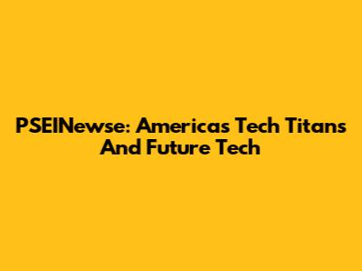 PSEINewse: America's Tech Titans And Future Tech