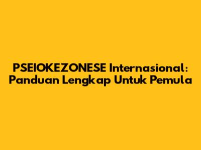 PSEIOKEZONESE Internasional: Panduan Lengkap Untuk Pemula