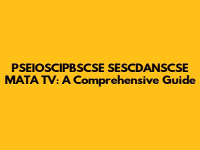PSEIOSCIPBSCSE SESCDANSCSE MATA TV: A Comprehensive Guide