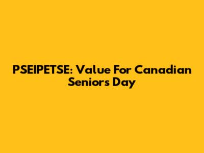 PSEIPETSE: Value For Canadian Seniors' Day
