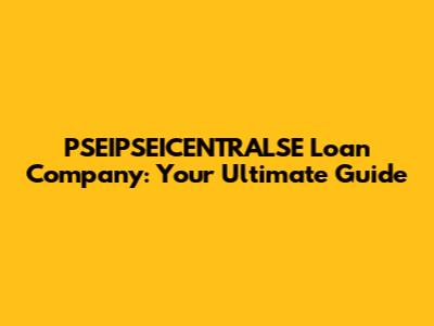 PSEIPSEICENTRALSE Loan Company: Your Ultimate Guide