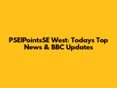 PSEIPointsSE West: Today's Top News & BBC Updates