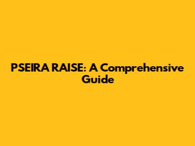 PSEIRA RAISE: A Comprehensive Guide