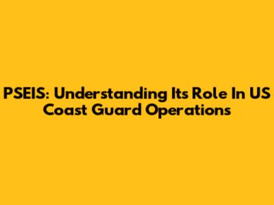 PSEIS: Understanding Its Role In US Coast Guard Operations