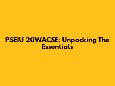 PSEIU 20WACSE: Unpacking The Essentials