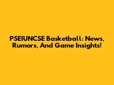 PSEIUNCSE Basketball: News, Rumors, And Game Insights!