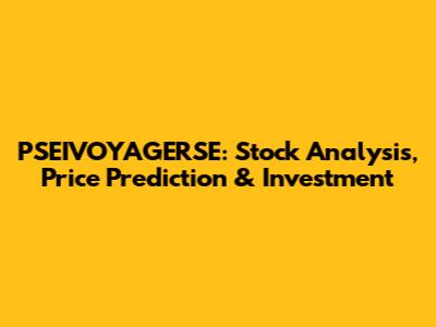 PSEIVOYAGERSE: Stock Analysis, Price Prediction & Investment