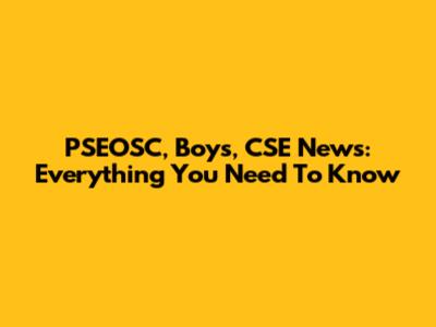 PSEOSC, Boys, CSE News: Everything You Need To Know