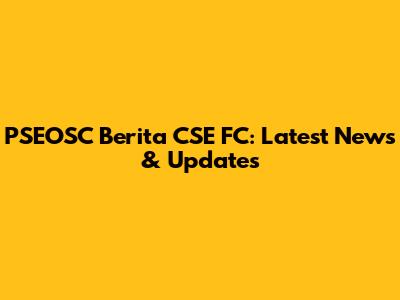 PSEOSC Berita CSE FC: Latest News & Updates