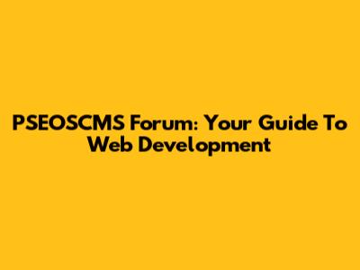 PSEOSCMS Forum: Your Guide To Web Development