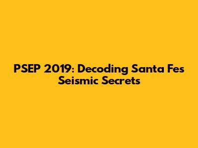 PSEP 2019: Decoding Santa Fe's Seismic Secrets