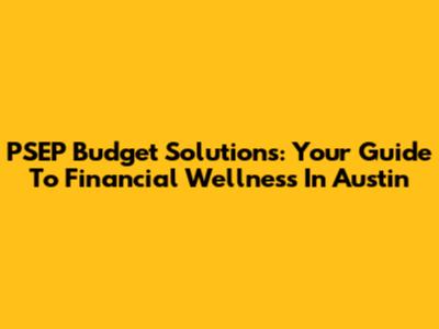 PSEP Budget Solutions: Your Guide To Financial Wellness In Austin