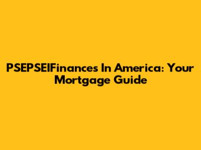 PSEPSEIFinances In America: Your Mortgage Guide