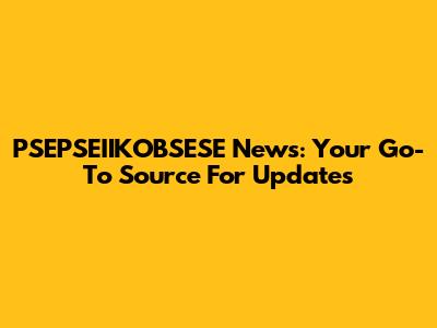 PSEPSEIIKOBSESE News: Your Go-To Source For Updates