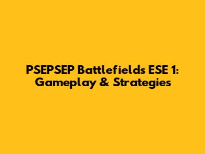 PSEPSEP Battlefields ESE 1: Gameplay & Strategies