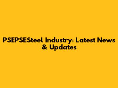 PSEPSESteel Industry: Latest News & Updates