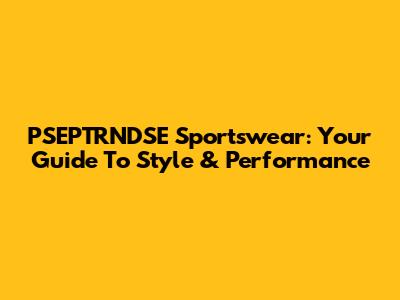 PSEPTRNDSE Sportswear: Your Guide To Style & Performance