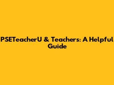 PSETeacherU & Teachers: A Helpful Guide