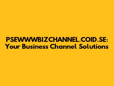 PSEWWWBIZCHANNEL.COID.SE: Your Business Channel Solutions