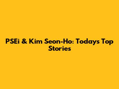 PSEi & Kim Seon-Ho: Today's Top Stories