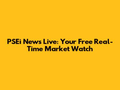 PSEi News Live: Your Free Real-Time Market Watch
