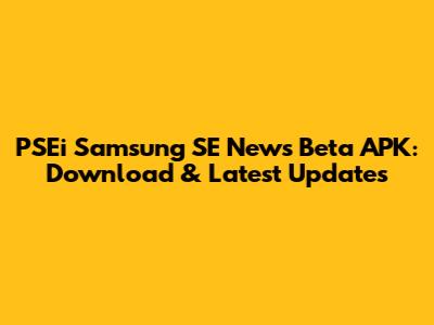 PSEi Samsung SE News Beta APK: Download & Latest Updates