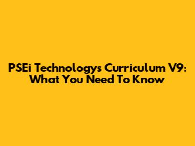 PSEi Technology's Curriculum V9: What You Need To Know