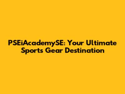 PSEiAcademySE: Your Ultimate Sports Gear Destination