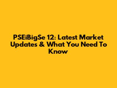 PSEiBigSe 12: Latest Market Updates & What You Need To Know