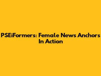 PSEiFormers: Female News Anchors In Action