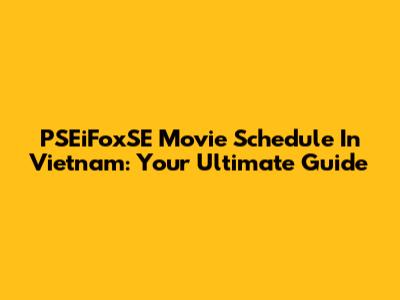 PSEiFoxSE Movie Schedule In Vietnam: Your Ultimate Guide