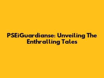 PSEiGuardianse: Unveiling The Enthralling Tales