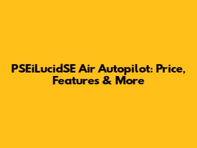 PSEiLucidSE Air Autopilot: Price, Features & More